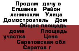 Продам  дачу в Елшанке › Район ­ ленинский › Улица ­ Домостроитель › Дом ­ 116 › Общая площадь дома ­ 20 › Площадь участка ­ 600 › Цена ­ 300 000 - Саратовская обл., Саратов г. Недвижимость » Дома, коттеджи, дачи продажа   . Саратовская обл.,Саратов г.